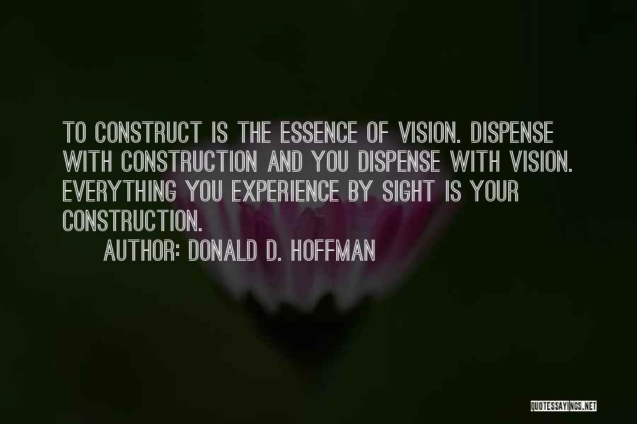 Donald D. Hoffman Quotes: To Construct Is The Essence Of Vision. Dispense With Construction And You Dispense With Vision. Everything You Experience By Sight