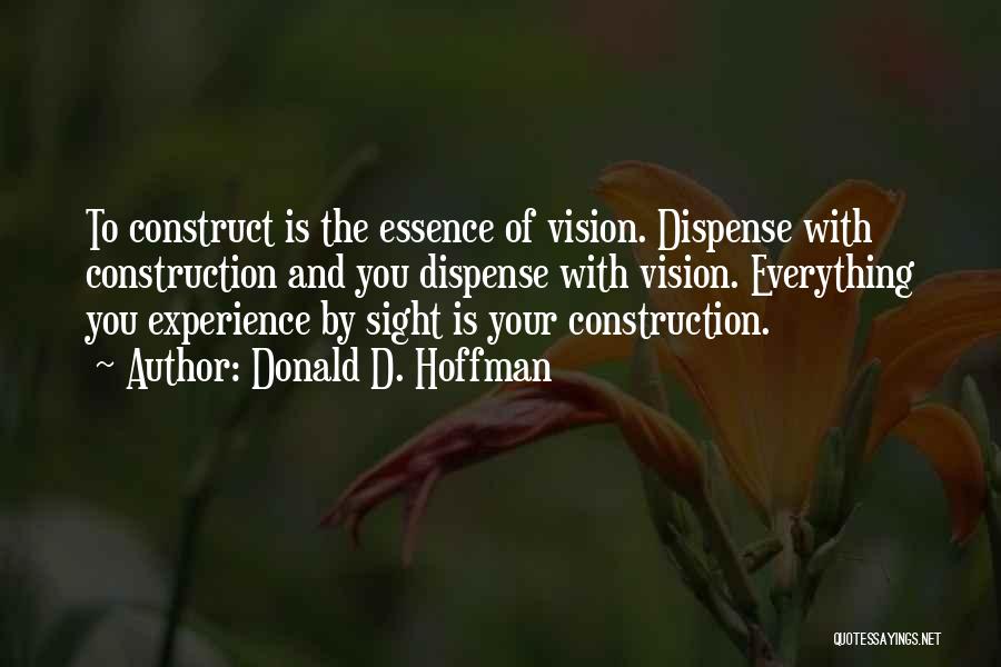 Donald D. Hoffman Quotes: To Construct Is The Essence Of Vision. Dispense With Construction And You Dispense With Vision. Everything You Experience By Sight