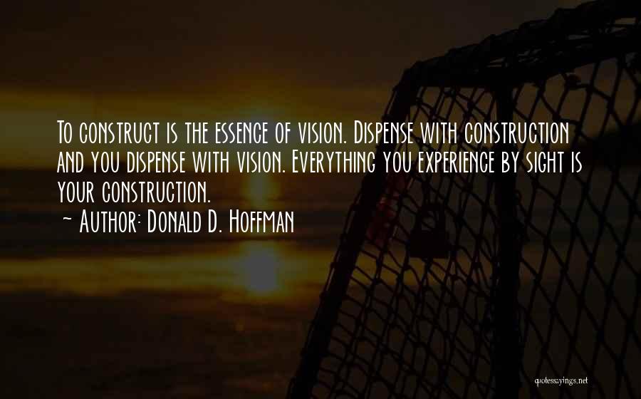 Donald D. Hoffman Quotes: To Construct Is The Essence Of Vision. Dispense With Construction And You Dispense With Vision. Everything You Experience By Sight