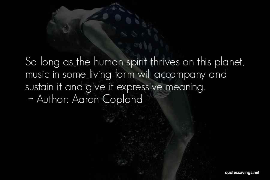 Aaron Copland Quotes: So Long As The Human Spirit Thrives On This Planet, Music In Some Living Form Will Accompany And Sustain It