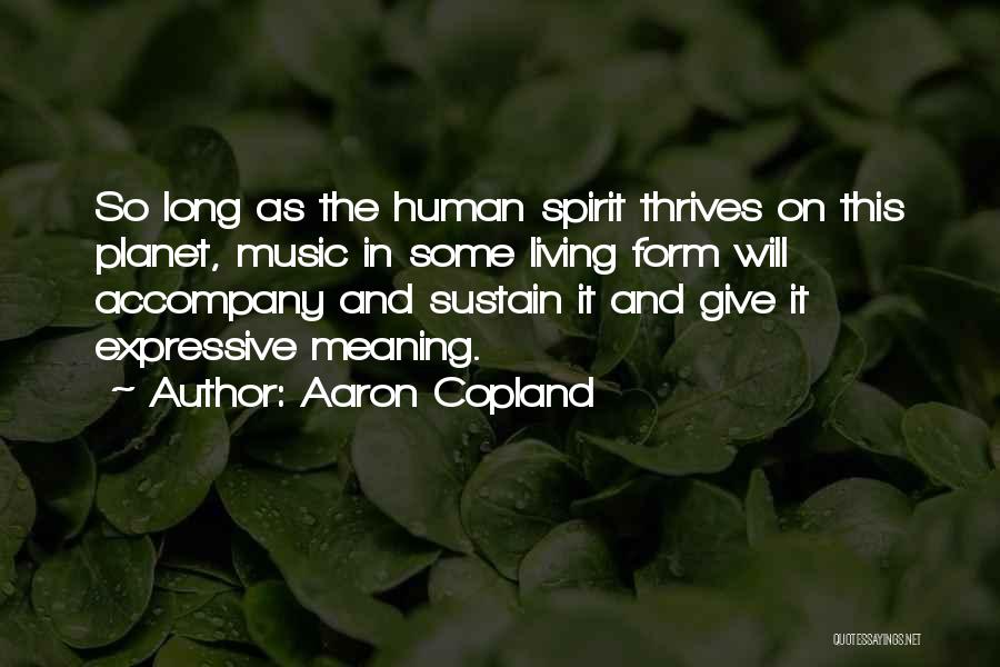 Aaron Copland Quotes: So Long As The Human Spirit Thrives On This Planet, Music In Some Living Form Will Accompany And Sustain It