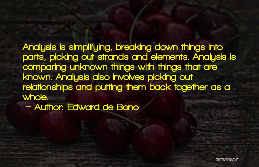 Edward De Bono Quotes: Analysis Is Simplifying, Breaking Down Things Into Parts, Picking Out Strands And Elements. Analysis Is Comparing Unknown Things With Things