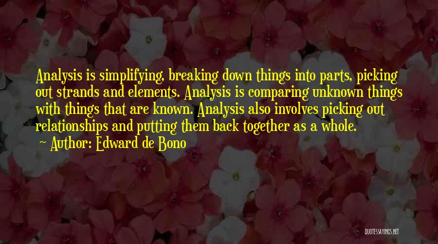 Edward De Bono Quotes: Analysis Is Simplifying, Breaking Down Things Into Parts, Picking Out Strands And Elements. Analysis Is Comparing Unknown Things With Things