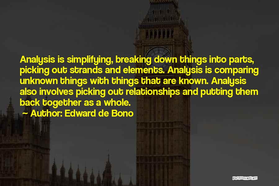 Edward De Bono Quotes: Analysis Is Simplifying, Breaking Down Things Into Parts, Picking Out Strands And Elements. Analysis Is Comparing Unknown Things With Things