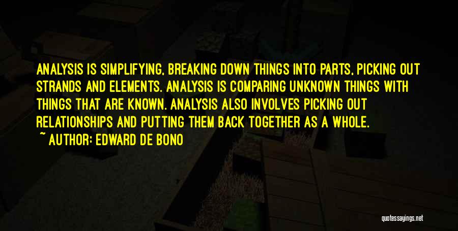 Edward De Bono Quotes: Analysis Is Simplifying, Breaking Down Things Into Parts, Picking Out Strands And Elements. Analysis Is Comparing Unknown Things With Things