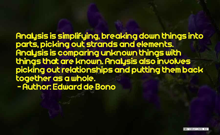 Edward De Bono Quotes: Analysis Is Simplifying, Breaking Down Things Into Parts, Picking Out Strands And Elements. Analysis Is Comparing Unknown Things With Things