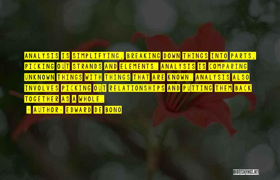 Edward De Bono Quotes: Analysis Is Simplifying, Breaking Down Things Into Parts, Picking Out Strands And Elements. Analysis Is Comparing Unknown Things With Things