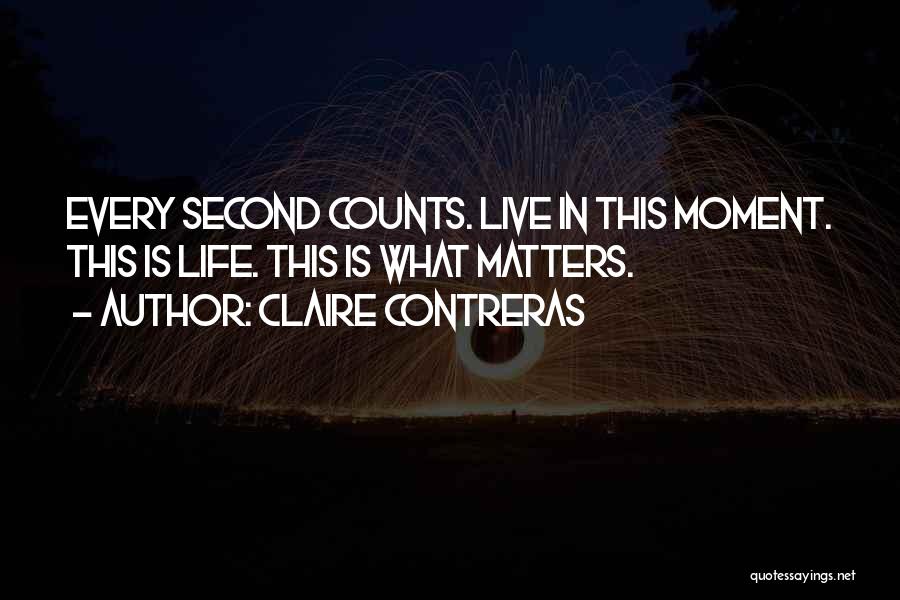 Claire Contreras Quotes: Every Second Counts. Live In This Moment. This Is Life. This Is What Matters.