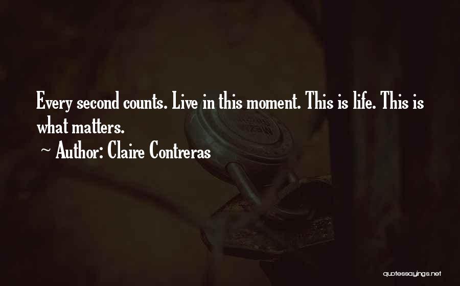 Claire Contreras Quotes: Every Second Counts. Live In This Moment. This Is Life. This Is What Matters.