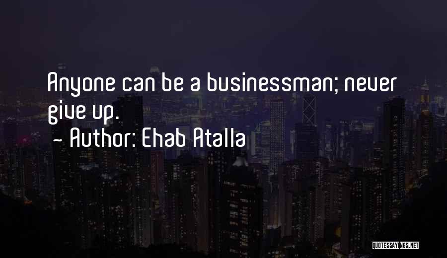 Ehab Atalla Quotes: Anyone Can Be A Businessman; Never Give Up.