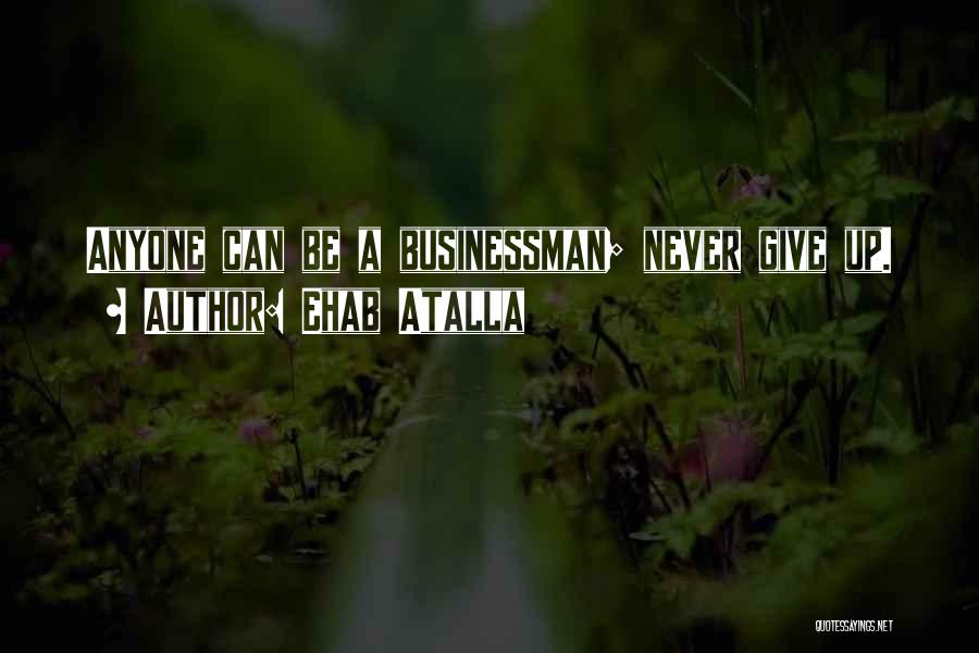 Ehab Atalla Quotes: Anyone Can Be A Businessman; Never Give Up.