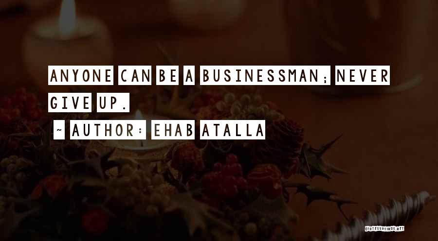 Ehab Atalla Quotes: Anyone Can Be A Businessman; Never Give Up.