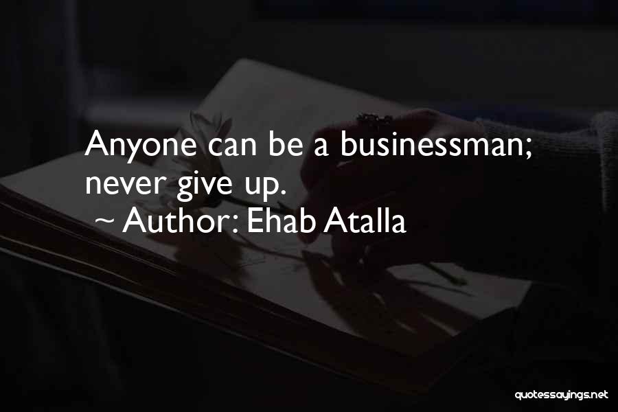 Ehab Atalla Quotes: Anyone Can Be A Businessman; Never Give Up.