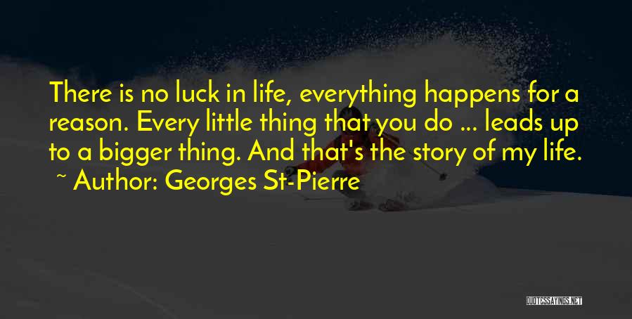 Georges St-Pierre Quotes: There Is No Luck In Life, Everything Happens For A Reason. Every Little Thing That You Do ... Leads Up