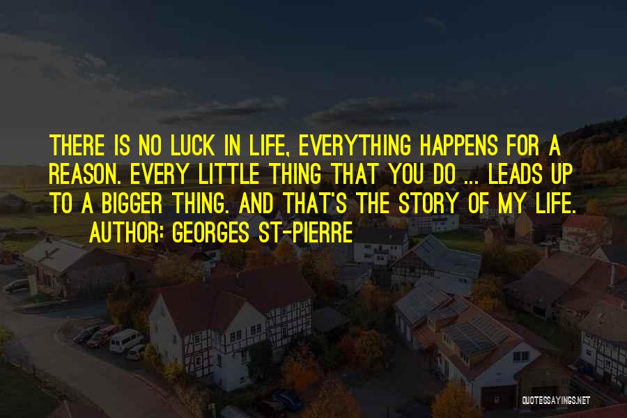 Georges St-Pierre Quotes: There Is No Luck In Life, Everything Happens For A Reason. Every Little Thing That You Do ... Leads Up