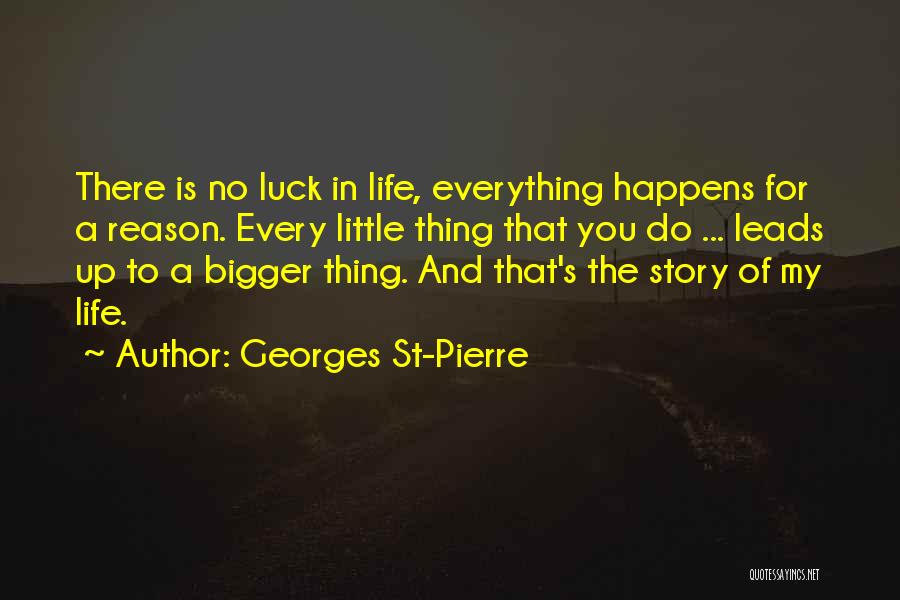 Georges St-Pierre Quotes: There Is No Luck In Life, Everything Happens For A Reason. Every Little Thing That You Do ... Leads Up