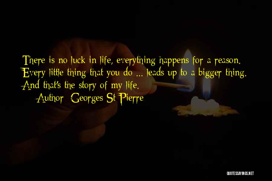 Georges St-Pierre Quotes: There Is No Luck In Life, Everything Happens For A Reason. Every Little Thing That You Do ... Leads Up