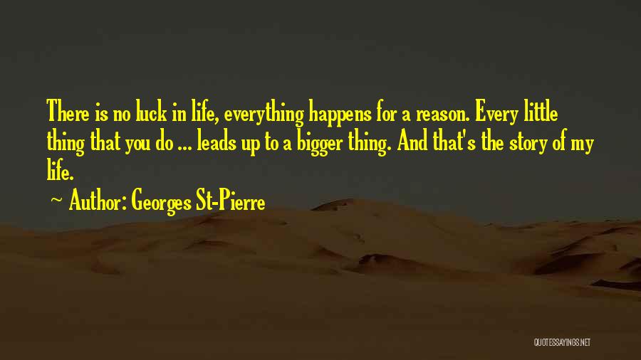 Georges St-Pierre Quotes: There Is No Luck In Life, Everything Happens For A Reason. Every Little Thing That You Do ... Leads Up