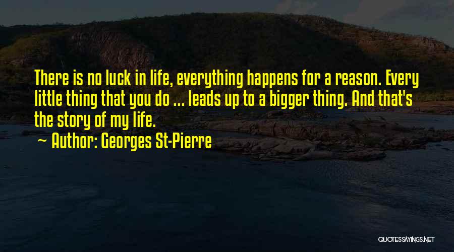 Georges St-Pierre Quotes: There Is No Luck In Life, Everything Happens For A Reason. Every Little Thing That You Do ... Leads Up