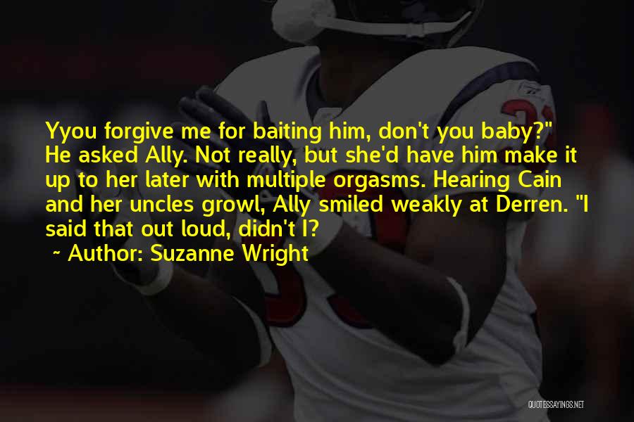 Suzanne Wright Quotes: Yyou Forgive Me For Baiting Him, Don't You Baby? He Asked Ally. Not Really, But She'd Have Him Make It