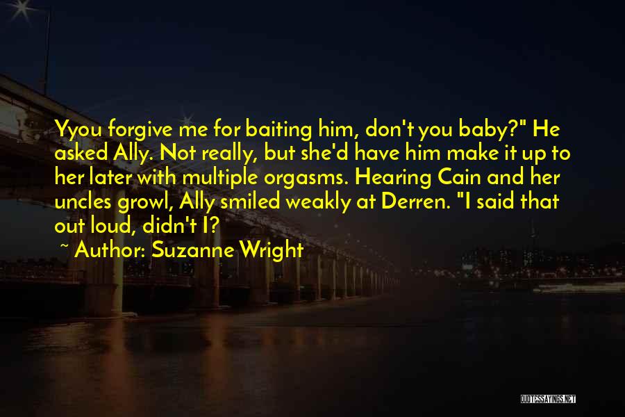 Suzanne Wright Quotes: Yyou Forgive Me For Baiting Him, Don't You Baby? He Asked Ally. Not Really, But She'd Have Him Make It