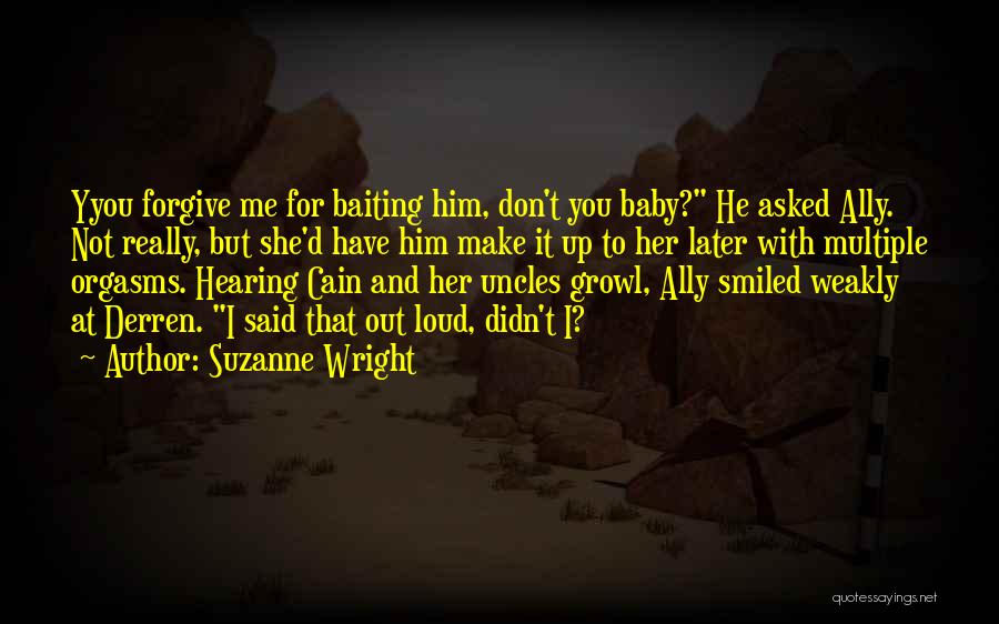 Suzanne Wright Quotes: Yyou Forgive Me For Baiting Him, Don't You Baby? He Asked Ally. Not Really, But She'd Have Him Make It