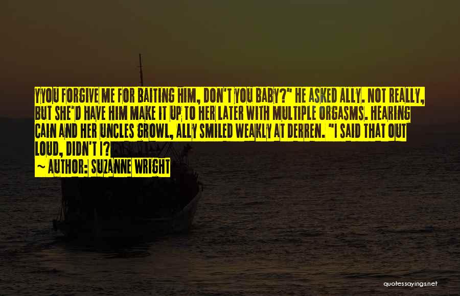 Suzanne Wright Quotes: Yyou Forgive Me For Baiting Him, Don't You Baby? He Asked Ally. Not Really, But She'd Have Him Make It