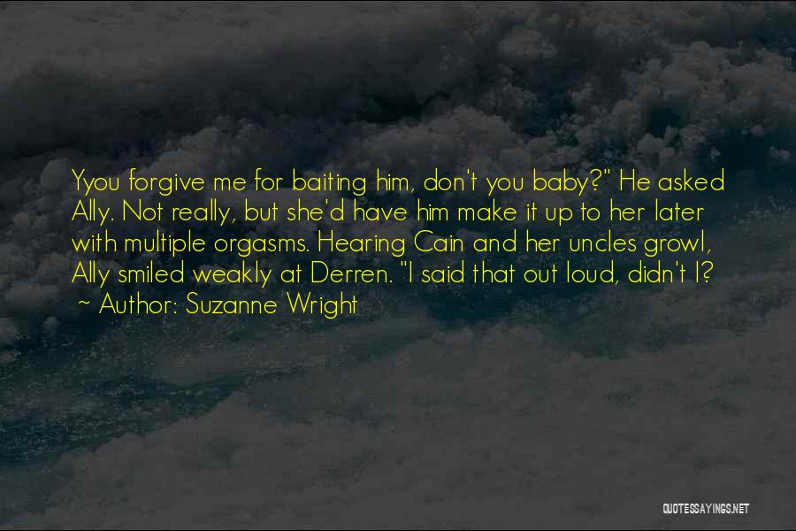 Suzanne Wright Quotes: Yyou Forgive Me For Baiting Him, Don't You Baby? He Asked Ally. Not Really, But She'd Have Him Make It