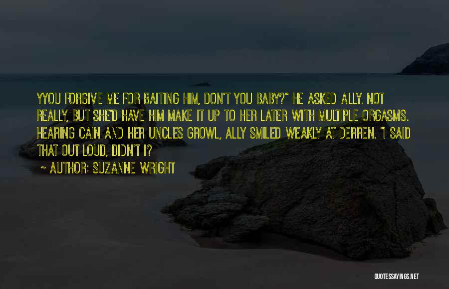 Suzanne Wright Quotes: Yyou Forgive Me For Baiting Him, Don't You Baby? He Asked Ally. Not Really, But She'd Have Him Make It