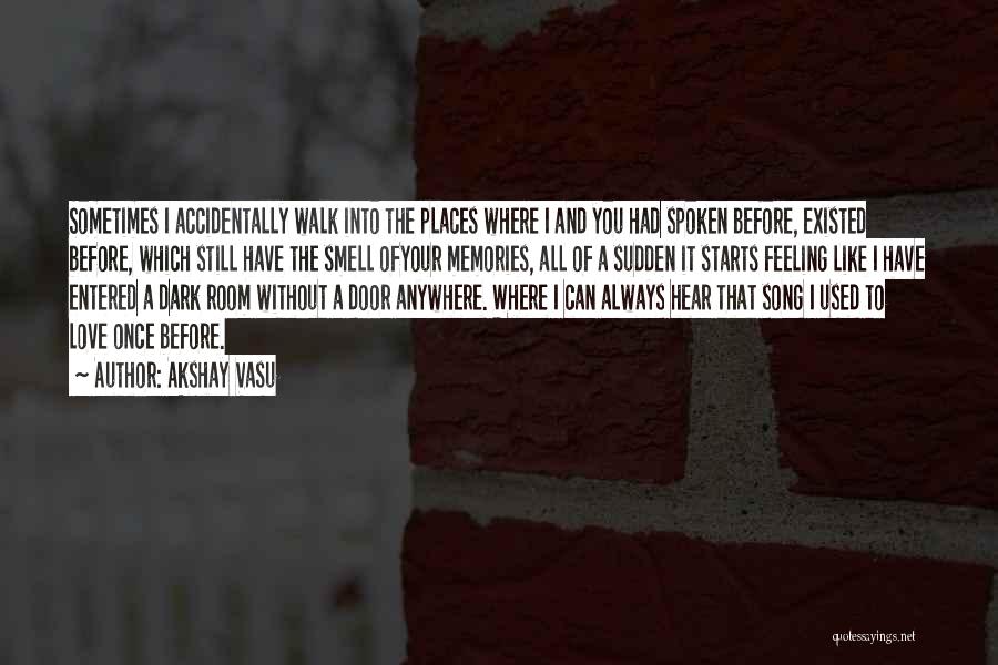 Akshay Vasu Quotes: Sometimes I Accidentally Walk Into The Places Where I And You Had Spoken Before, Existed Before, Which Still Have The