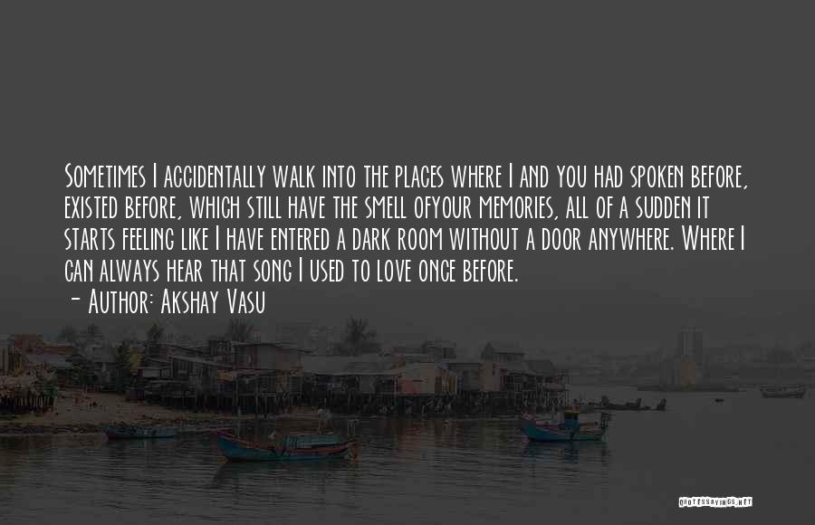 Akshay Vasu Quotes: Sometimes I Accidentally Walk Into The Places Where I And You Had Spoken Before, Existed Before, Which Still Have The