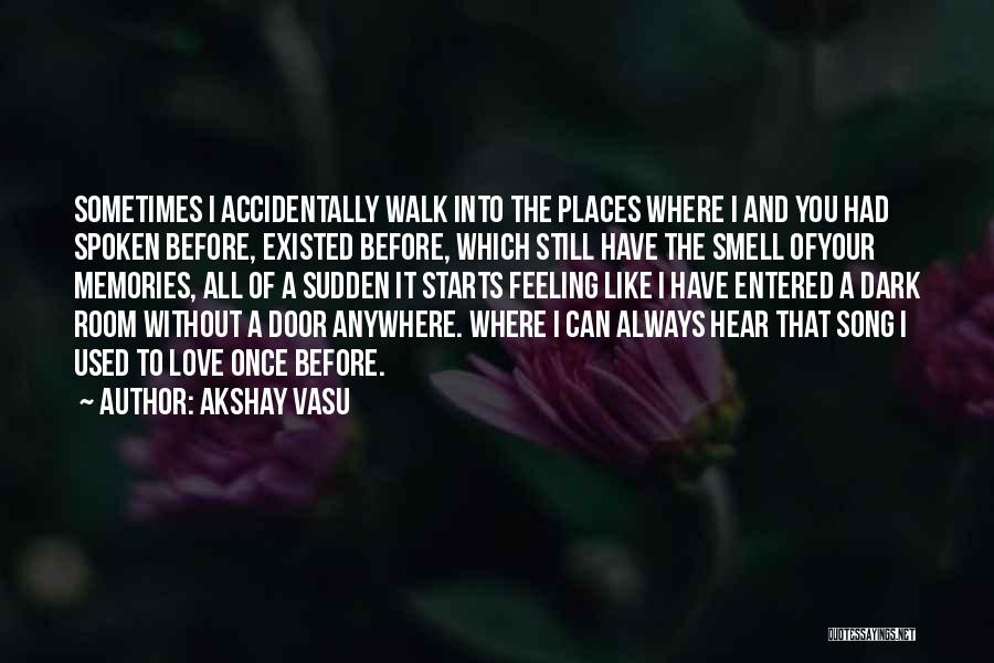 Akshay Vasu Quotes: Sometimes I Accidentally Walk Into The Places Where I And You Had Spoken Before, Existed Before, Which Still Have The