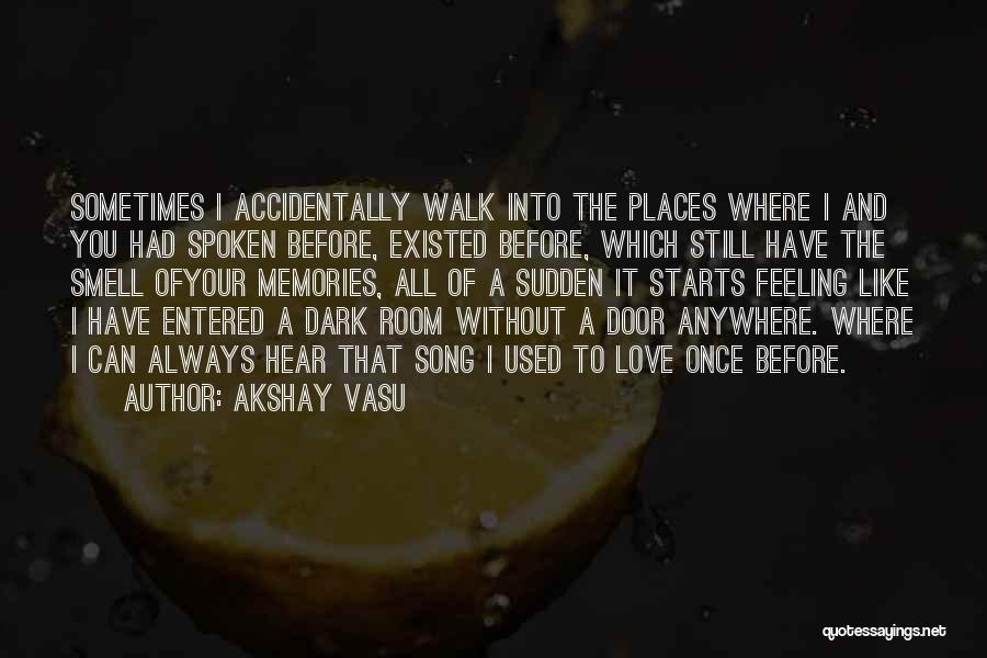 Akshay Vasu Quotes: Sometimes I Accidentally Walk Into The Places Where I And You Had Spoken Before, Existed Before, Which Still Have The