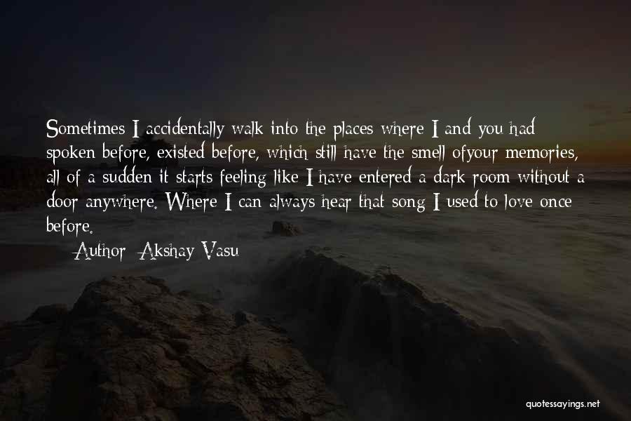 Akshay Vasu Quotes: Sometimes I Accidentally Walk Into The Places Where I And You Had Spoken Before, Existed Before, Which Still Have The