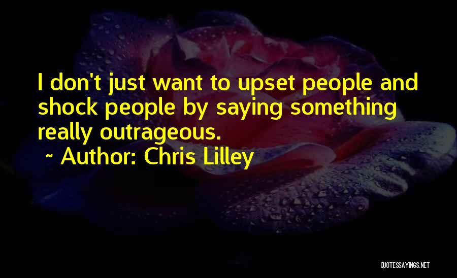 Chris Lilley Quotes: I Don't Just Want To Upset People And Shock People By Saying Something Really Outrageous.