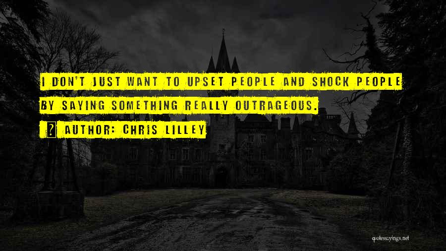 Chris Lilley Quotes: I Don't Just Want To Upset People And Shock People By Saying Something Really Outrageous.