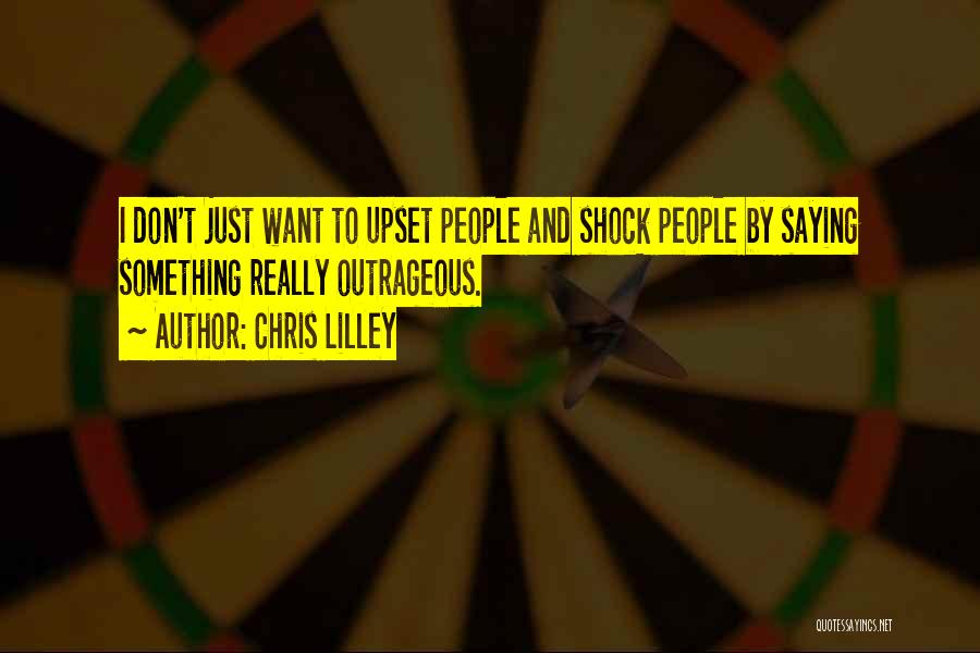 Chris Lilley Quotes: I Don't Just Want To Upset People And Shock People By Saying Something Really Outrageous.