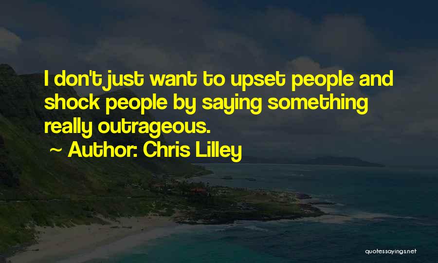 Chris Lilley Quotes: I Don't Just Want To Upset People And Shock People By Saying Something Really Outrageous.