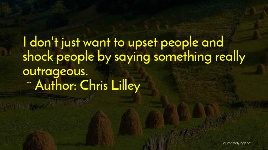 Chris Lilley Quotes: I Don't Just Want To Upset People And Shock People By Saying Something Really Outrageous.