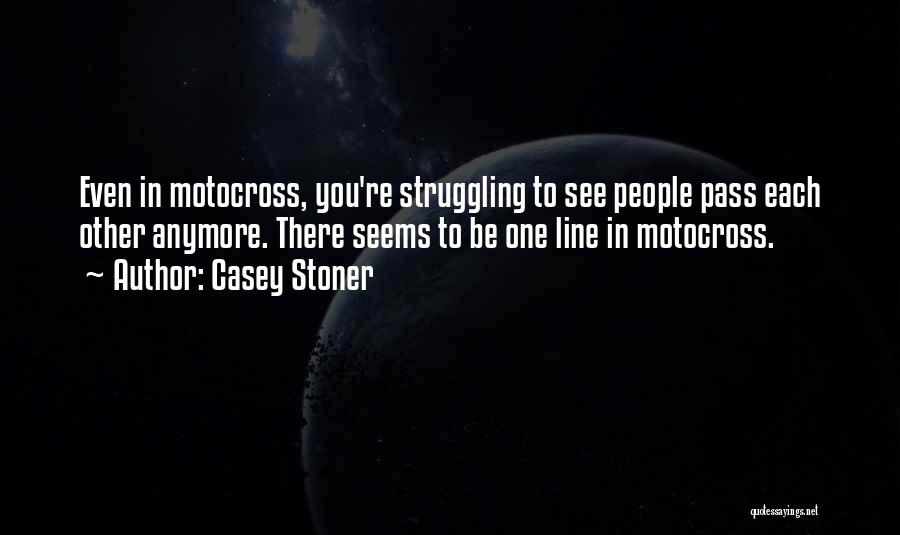 Casey Stoner Quotes: Even In Motocross, You're Struggling To See People Pass Each Other Anymore. There Seems To Be One Line In Motocross.
