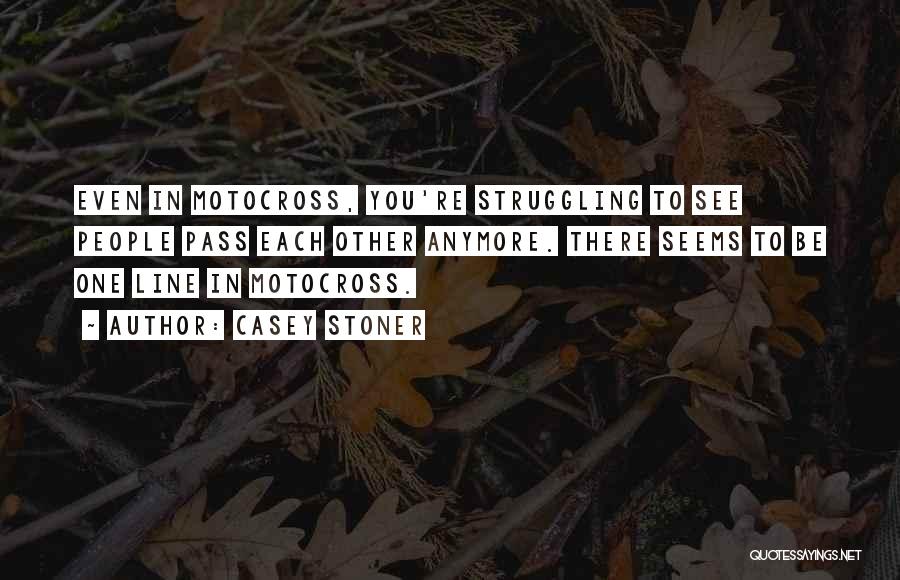 Casey Stoner Quotes: Even In Motocross, You're Struggling To See People Pass Each Other Anymore. There Seems To Be One Line In Motocross.