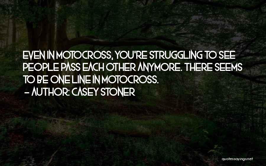 Casey Stoner Quotes: Even In Motocross, You're Struggling To See People Pass Each Other Anymore. There Seems To Be One Line In Motocross.
