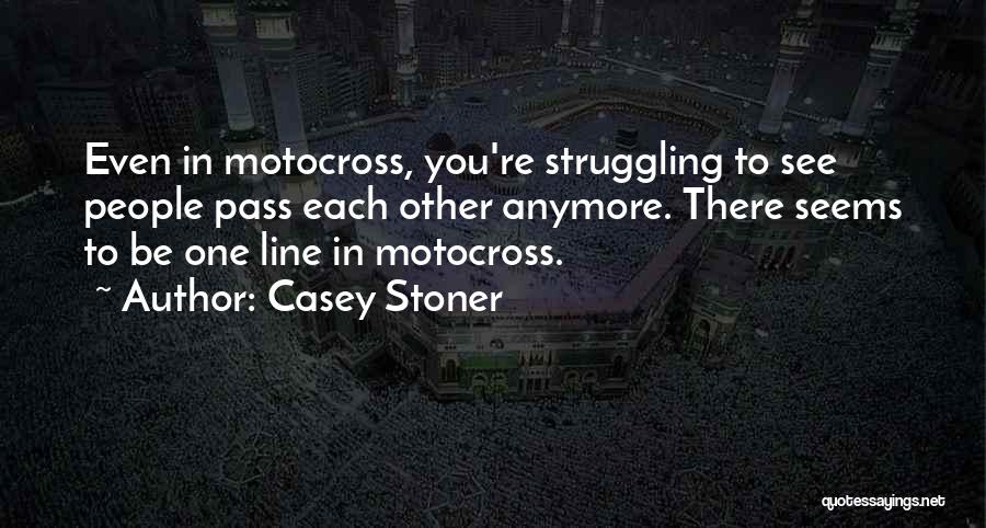 Casey Stoner Quotes: Even In Motocross, You're Struggling To See People Pass Each Other Anymore. There Seems To Be One Line In Motocross.