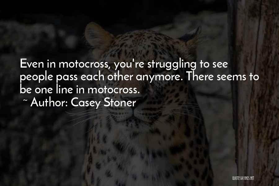 Casey Stoner Quotes: Even In Motocross, You're Struggling To See People Pass Each Other Anymore. There Seems To Be One Line In Motocross.