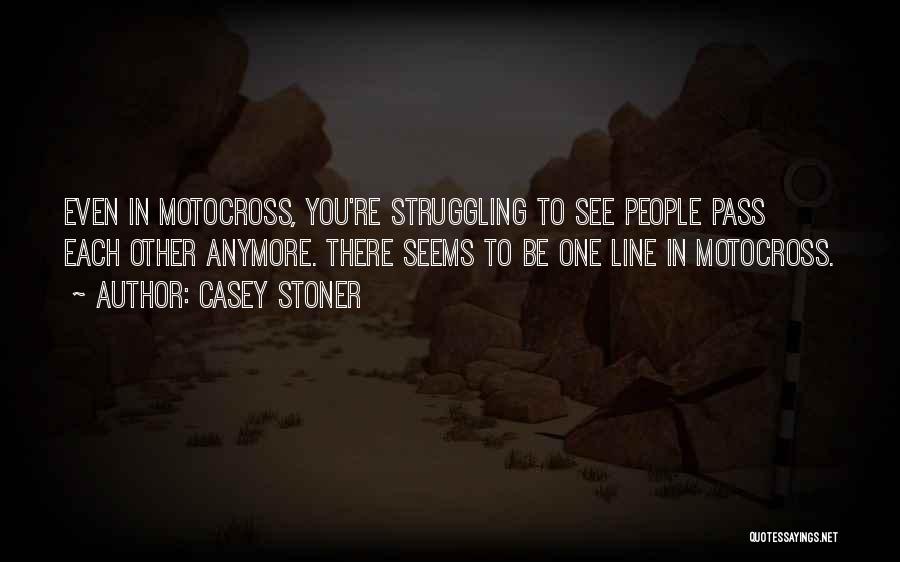 Casey Stoner Quotes: Even In Motocross, You're Struggling To See People Pass Each Other Anymore. There Seems To Be One Line In Motocross.