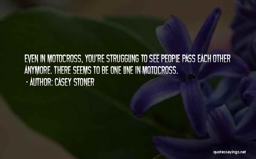 Casey Stoner Quotes: Even In Motocross, You're Struggling To See People Pass Each Other Anymore. There Seems To Be One Line In Motocross.