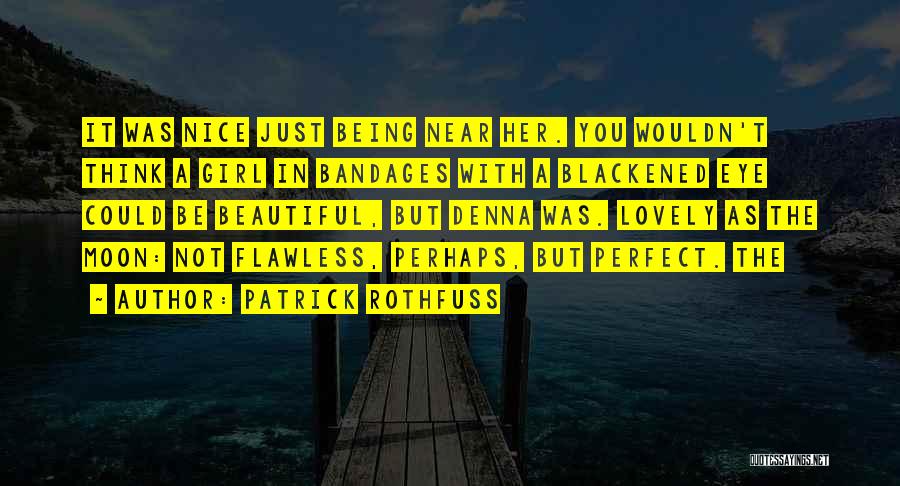 Patrick Rothfuss Quotes: It Was Nice Just Being Near Her. You Wouldn't Think A Girl In Bandages With A Blackened Eye Could Be