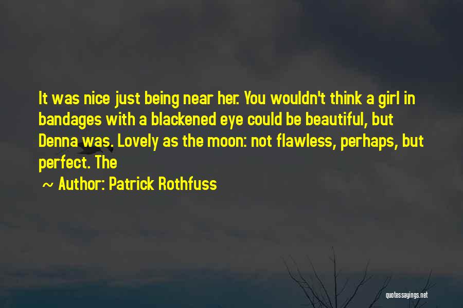 Patrick Rothfuss Quotes: It Was Nice Just Being Near Her. You Wouldn't Think A Girl In Bandages With A Blackened Eye Could Be