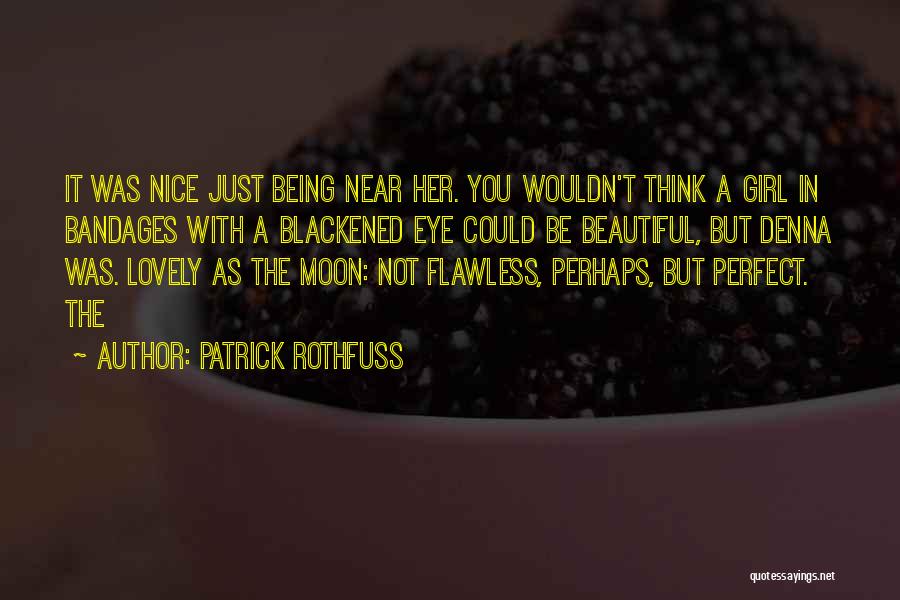 Patrick Rothfuss Quotes: It Was Nice Just Being Near Her. You Wouldn't Think A Girl In Bandages With A Blackened Eye Could Be