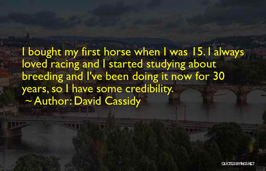 David Cassidy Quotes: I Bought My First Horse When I Was 15. I Always Loved Racing And I Started Studying About Breeding And